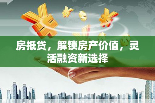 企石房抵贷，解锁房产价值，灵活融资新选择