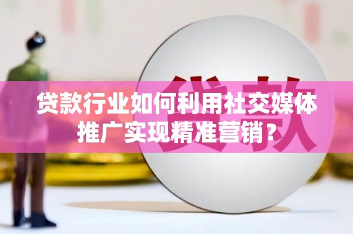 企石贷款行业如何利用社交媒体推广实现精准营销？