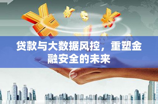 企石贷款与大数据风控，重塑金融安全的未来