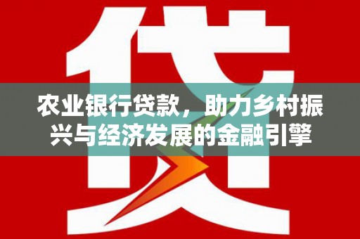 企石农业银行贷款，助力乡村振兴与经济发展的金融引擎
