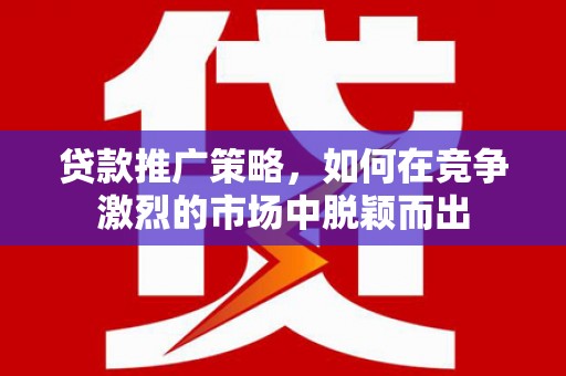 企石贷款推广策略，如何在竞争激烈的市场中脱颖而出