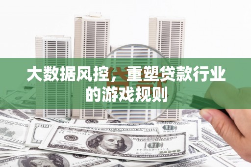 企石大数据风控，重塑贷款行业的游戏规则