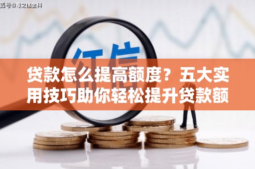 企石贷款怎么提高额度？五大实用技巧助你轻松提升贷款额度