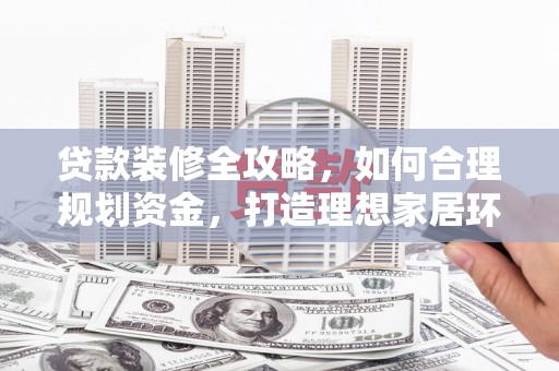 企石贷款装修全攻略，如何合理规划资金，打造理想家居环境