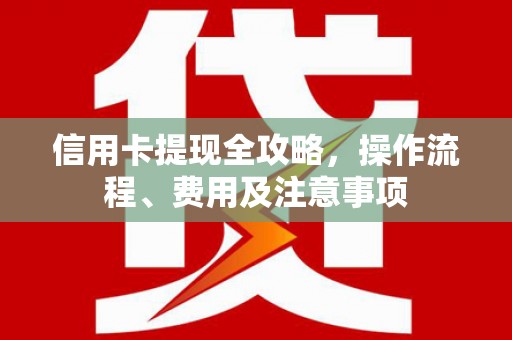 企石信用卡提现全攻略，操作流程、费用及注意事项