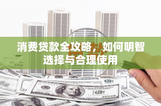 企石消费贷款全攻略，如何明智选择与合理使用