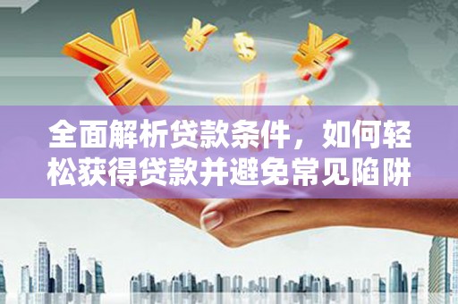 企石全面解析贷款条件，如何轻松获得贷款并避免常见陷阱