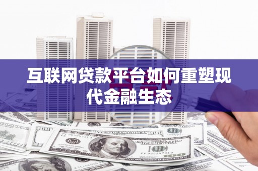 企石互联网贷款平台如何重塑现代金融生态