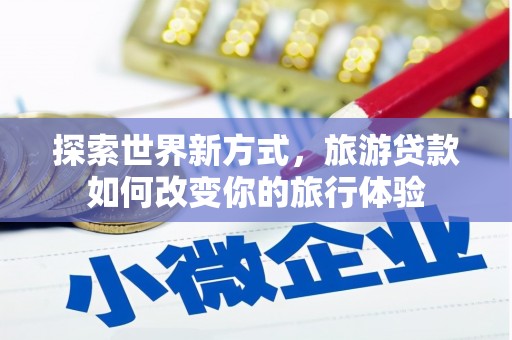 企石探索世界新方式，旅游贷款如何改变你的旅行体验