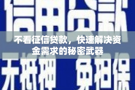 企石不看征信贷款，快速解决资金需求的秘密武器