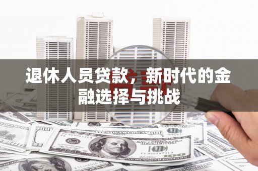 企石退休人员贷款，新时代的金融选择与挑战