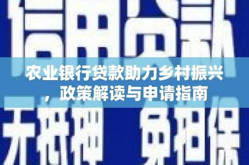 企石农业银行贷款助力乡村振兴，政策解读与申请指南