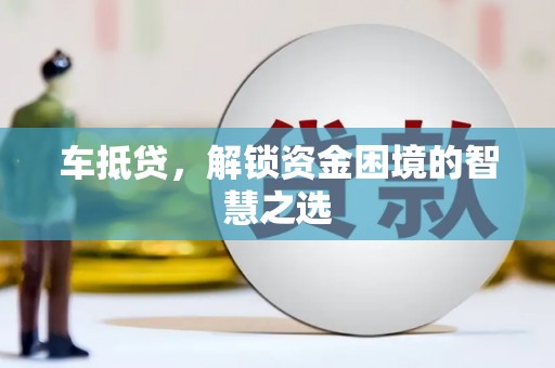 企石车抵贷，解锁资金困境的智慧之选