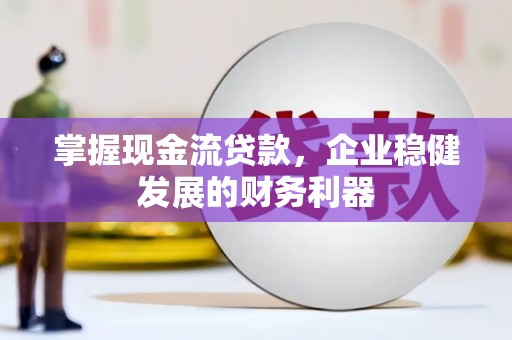 企石掌握现金流贷款，企业稳健发展的财务利器