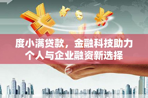 企石度小满贷款，金融科技助力个人与企业融资新选择