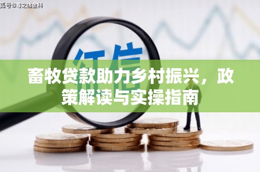 企石畜牧贷款助力乡村振兴，政策解读与实操指南