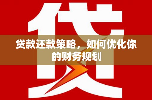 企石贷款还款策略，如何优化你的财务规划