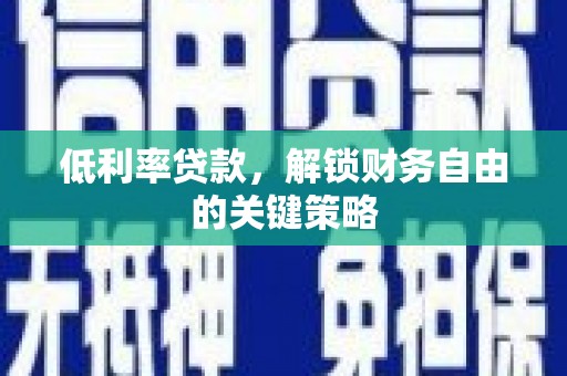 企石低利率贷款，解锁财务自由的关键策略