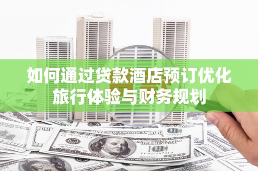 企石如何通过贷款酒店预订优化旅行体验与财务规划