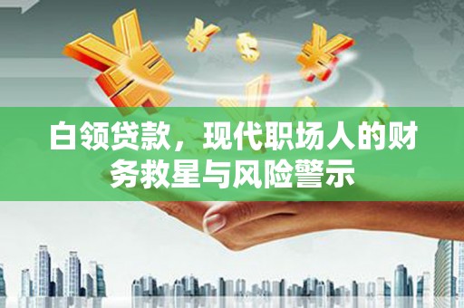 企石白领贷款，现代职场人的财务救星与风险警示