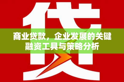 企石商业贷款，企业发展的关键融资工具与策略分析