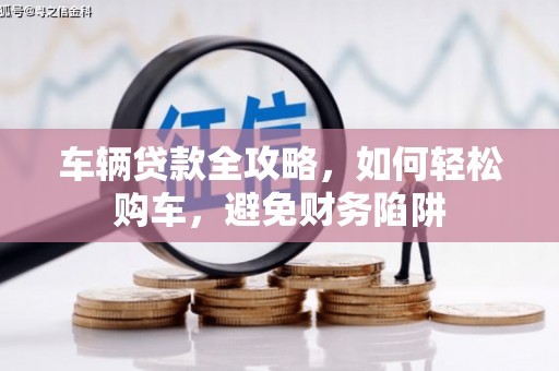 企石车辆贷款全攻略，如何轻松购车，避免财务陷阱
