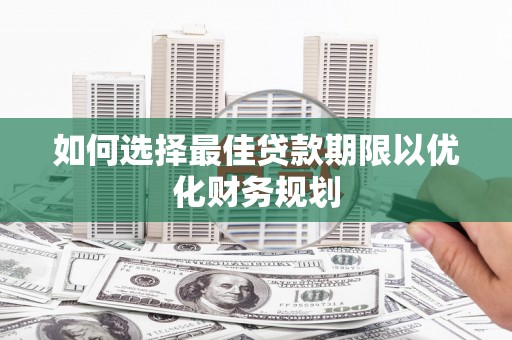 企石如何选择最佳贷款期限以优化财务规划