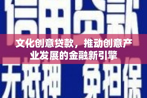 企石文化创意贷款，推动创意产业发展的金融新引擎