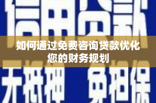 企石如何通过免费咨询贷款优化您的财务规划