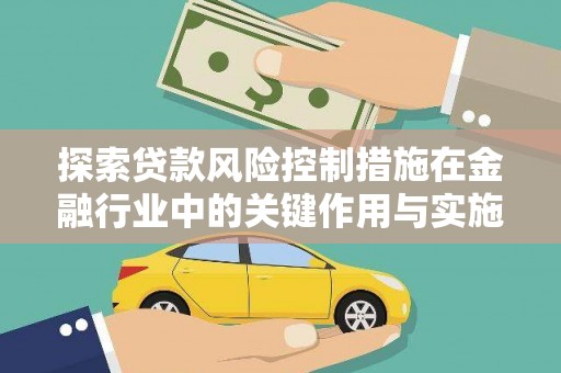 企石探索贷款风险控制措施在金融行业中的关键作用与实施策略