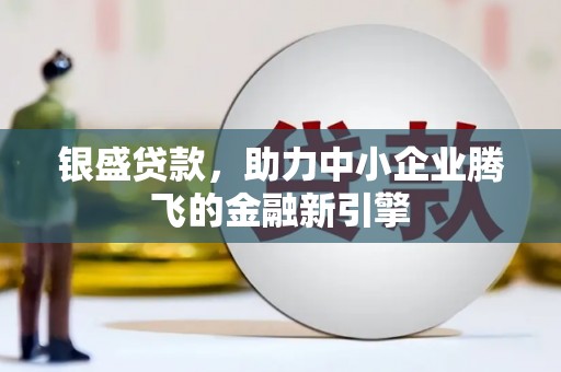 企石银盛贷款，助力中小企业腾飞的金融新引擎