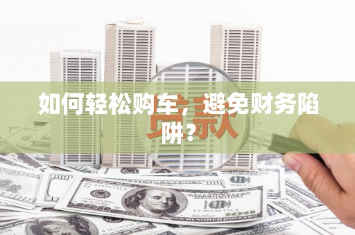 企石如何轻松购车，避免财务陷阱？