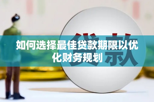 企石如何选择最佳贷款期限以优化财务规划