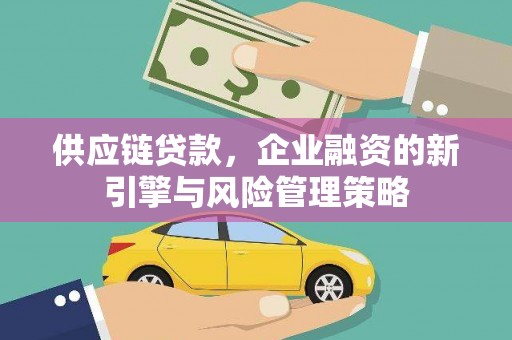 企石供应链贷款，企业融资的新引擎与风险管理策略
