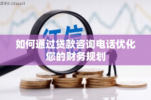 企石如何通过贷款咨询电话优化您的财务规划