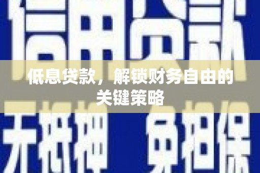 企石低息贷款，解锁财务自由的关键策略