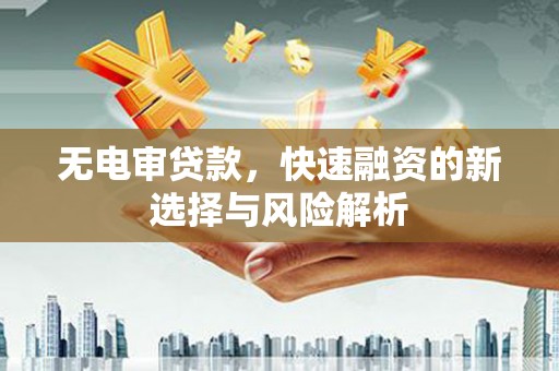 企石无电审贷款，快速融资的新选择与风险解析