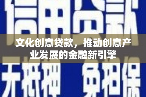 企石文化创意贷款，推动创意产业发展的金融新引擎