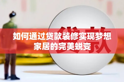 企石如何通过贷款装修实现梦想家居的完美蜕变
