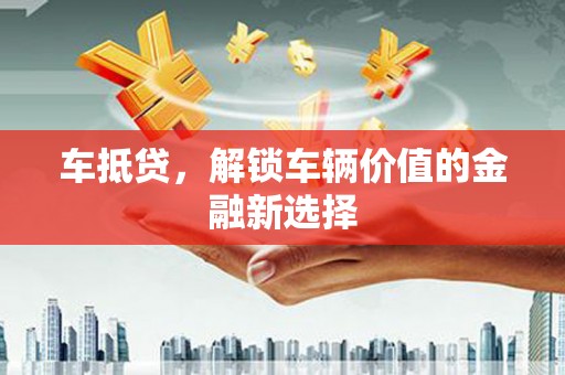 企石车抵贷，解锁车辆价值的金融新选择