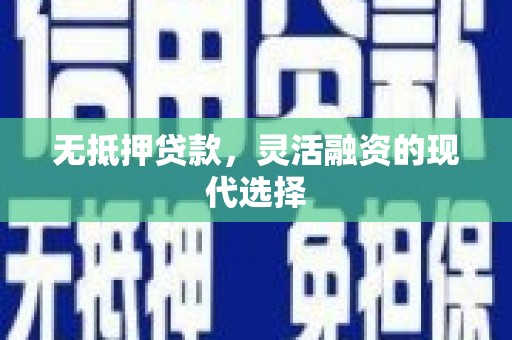 企石无抵押贷款，灵活融资的现代选择