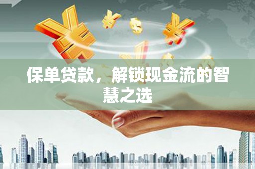 企石保单贷款，解锁现金流的智慧之选