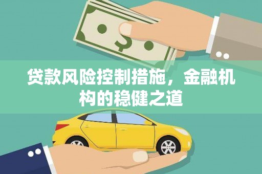 企石贷款风险控制措施，金融机构的稳健之道