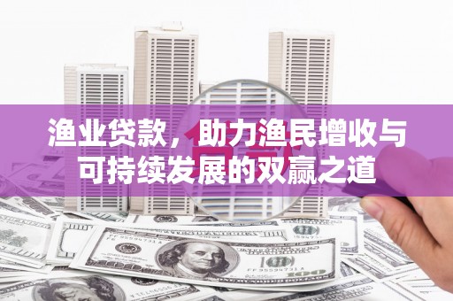 企石渔业贷款，助力渔民增收与可持续发展的双赢之道