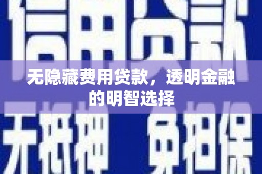 企石无隐藏费用贷款，透明金融的明智选择