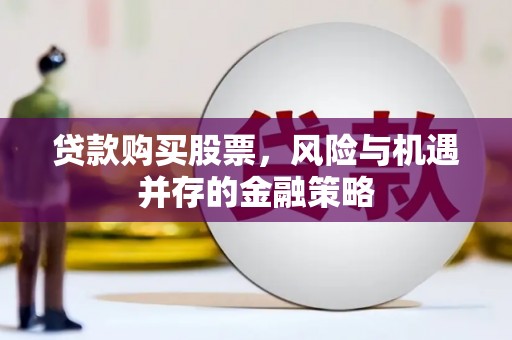 企石贷款购买股票，风险与机遇并存的金融策略