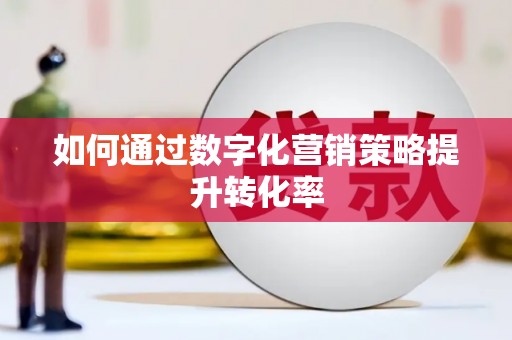 企石如何通过数字化营销策略提升转化率