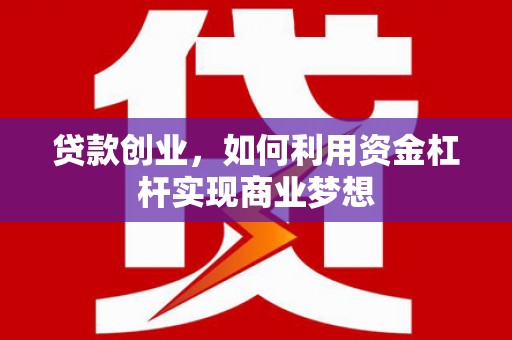 企石贷款创业，如何利用资金杠杆实现商业梦想