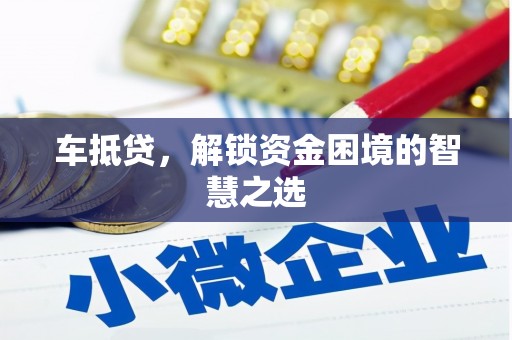企石车抵贷，解锁资金困境的智慧之选