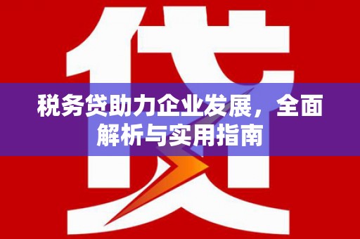 企石税务贷助力企业发展，全面解析与实用指南